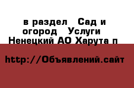  в раздел : Сад и огород » Услуги . Ненецкий АО,Харута п.